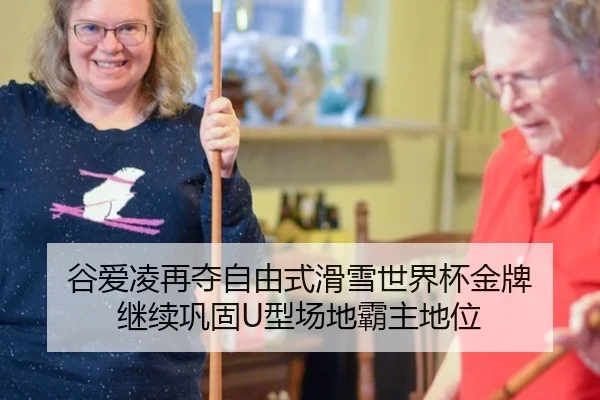 谷爱凌再夺自由式滑雪世界杯金牌 继续巩固U型场地霸主地位